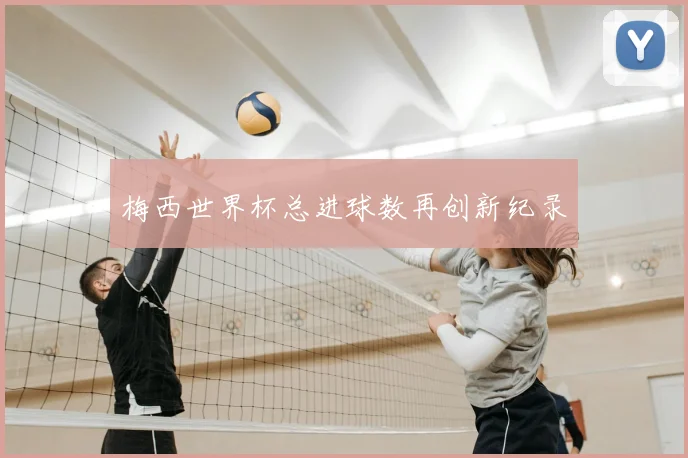 梅西世界杯总进球数再创新纪录