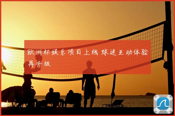 欧洲杯娱乐项目上线 球迷互动体验再升级