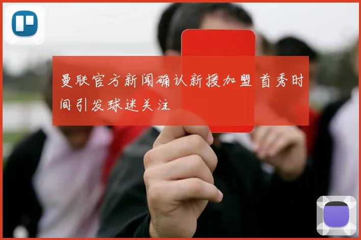 曼联官方新闻确认新援加盟 首秀时间引发球迷关注
