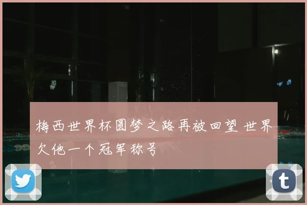 梅西世界杯圆梦之路再被回望 世界欠他一个冠军称号