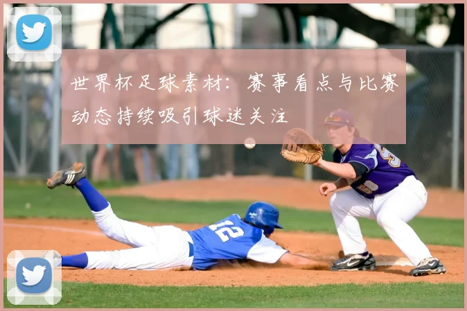 世界杯足球素材:赛事看点与比赛动态持续吸引球迷关注