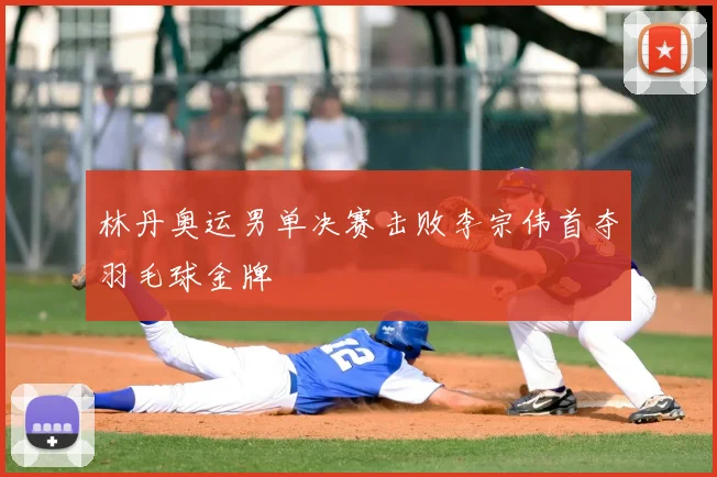 林丹奥运男单决赛击败李宗伟首夺羽毛球金牌