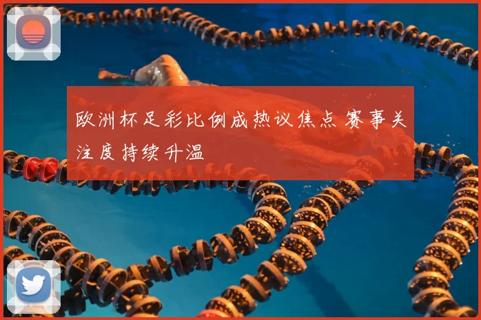 欧洲杯足彩比例成热议焦点 赛事关注度持续升温