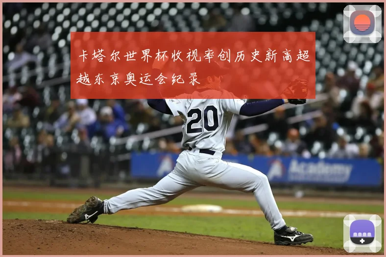 卡塔尔世界杯收视率创历史新高超越东京奥运会纪录