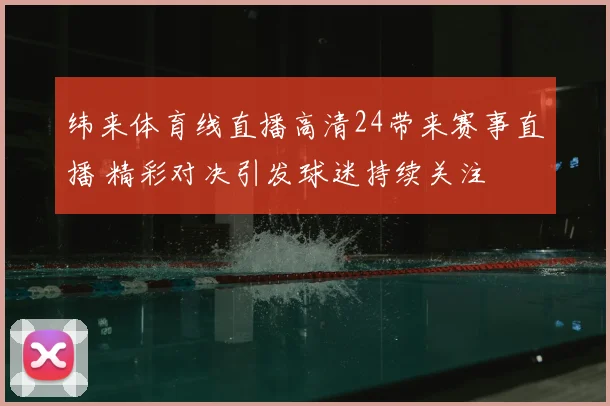 纬来体育线直播高清24带来赛事直播 精彩对决引发球迷持续关注