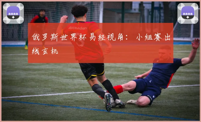 俄罗斯世界杯易经视角:小组赛出线玄机