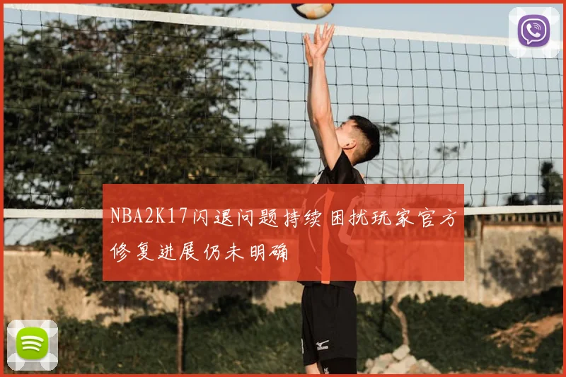 NBA2K17闪退问题持续困扰玩家官方修复进展仍未明确