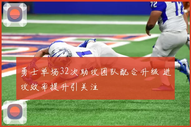 勇士单场32次助攻团队配合升级 进攻效率提升引关注