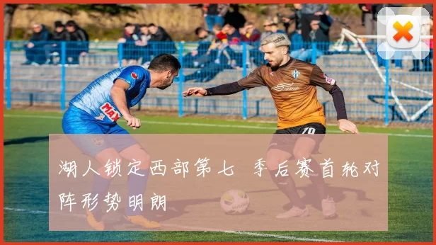 湖人锁定西部第七 季后赛首轮对阵形势明朗