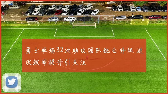 勇士单场32次助攻团队配合升级 进攻效率提升引关注