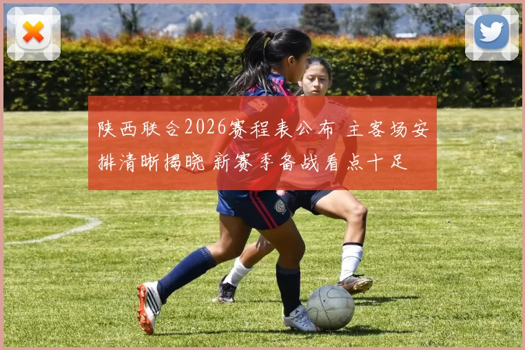 陕西联合2026赛程表公布 主客场安排清晰揭晓 新赛季备战看点十足