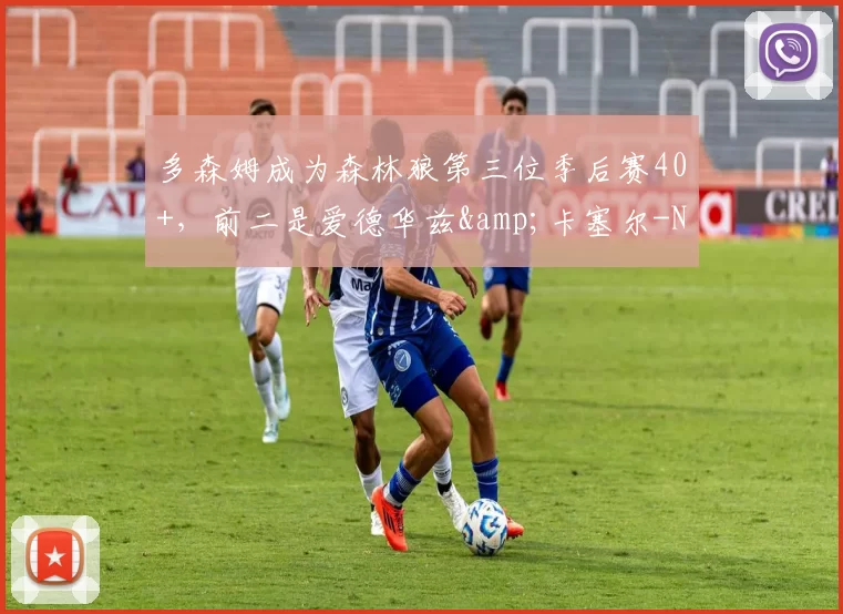 多森姆成为森林狼第三位季后赛40+，前二是爱德华兹&卡塞尔-NBA新闻