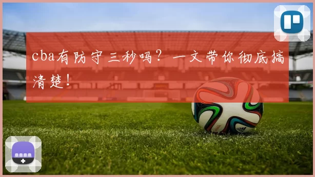 cba有防守三秒吗?一文带你彻底搞清楚!