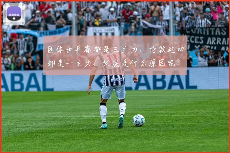 团体世乒赛都是三主力，伦敦这回却是一主力，到底是什么原因呢？