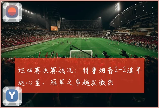巡回赛决赛战况：特鲁姆普2-2追平赵心童，冠军之争越发激烈