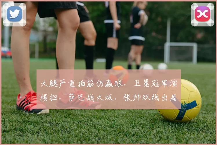 大腿严重抽筋仍赢球，卫冕冠军演横扫，萨巴战大坂，张帅双线出局